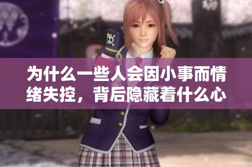 為什么一些人會因小事而情緒失控，背后隱藏著什么心理問題