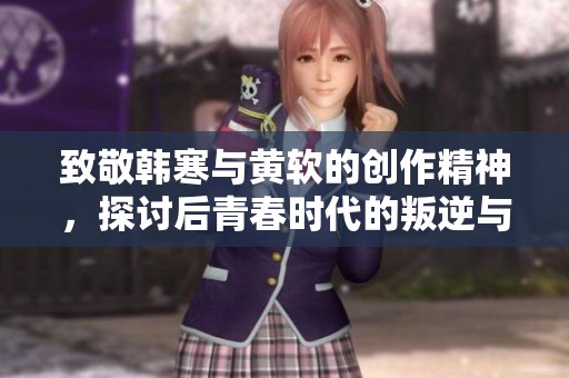 致敬韓寒與黃軟的創(chuàng)作精神，探討后青春時代的叛逆與熱情
