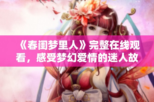 《春閨夢(mèng)里人》完整在線觀看，感受夢(mèng)幻愛情的迷人故事