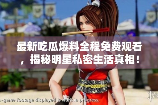 最新吃瓜爆料全程免費觀看，揭秘明星私密生活真相！