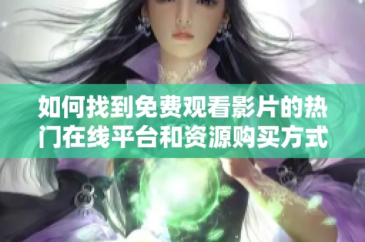 如何找到免費(fèi)觀看影片的熱門在線平臺(tái)和資源購(gòu)買方式
