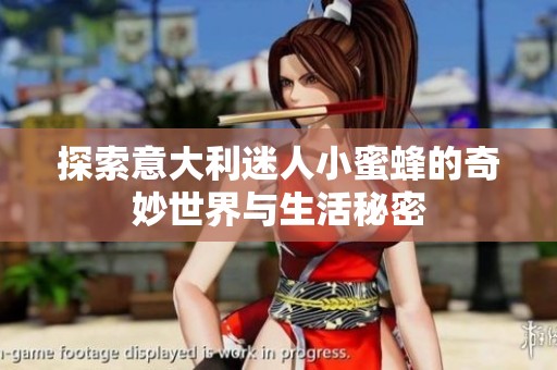 探索意大利迷人小蜜蜂的奇妙世界與生活秘密
