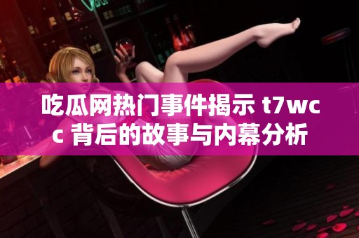 吃瓜網(wǎng)熱門(mén)事件揭示 t7wcc 背后的故事與內(nèi)幕分析