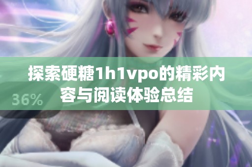 探索硬糖1h1vpo的精彩內(nèi)容與閱讀體驗(yàn)總結(jié)