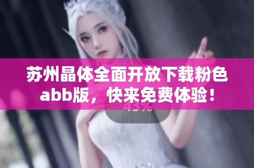 蘇州晶體全面開放下載粉色abb版，快來免費體驗！