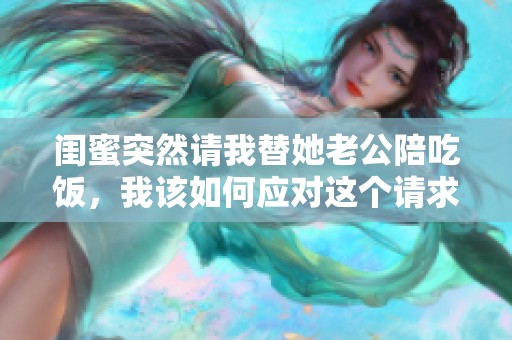 閨蜜突然請我替她老公陪吃飯，我該如何應對這個請求