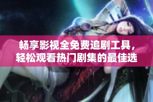 暢享影視全免費(fèi)追劇工具，輕松觀看熱門劇集的最佳選擇！