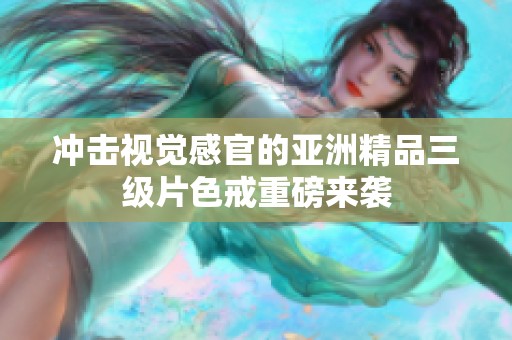 沖擊視覺感官的亞洲精品三級片色戒重磅來襲