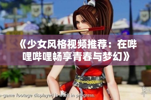 《少女風(fēng)格視頻推薦：在嗶哩嗶哩暢享青春與夢(mèng)幻》