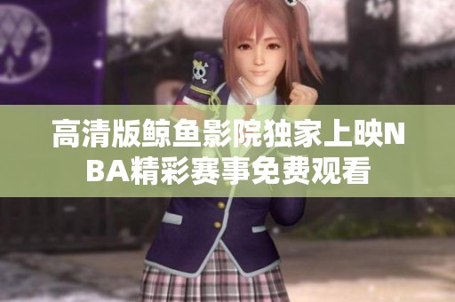 高清版鯨魚影院獨(dú)家上映NBA精彩賽事免費(fèi)觀看