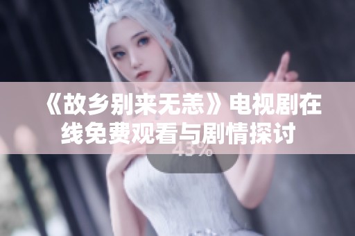 《故鄉(xiāng)別來無恙》電視劇在線免費觀看與劇情探討