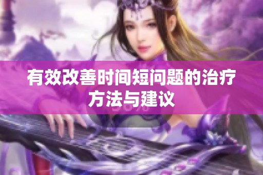 有效改善時(shí)間短問(wèn)題的治療方法與建議