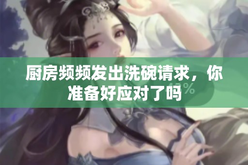 廚房頻頻發(fā)出洗碗請(qǐng)求，你準(zhǔn)備好應(yīng)對(duì)了嗎