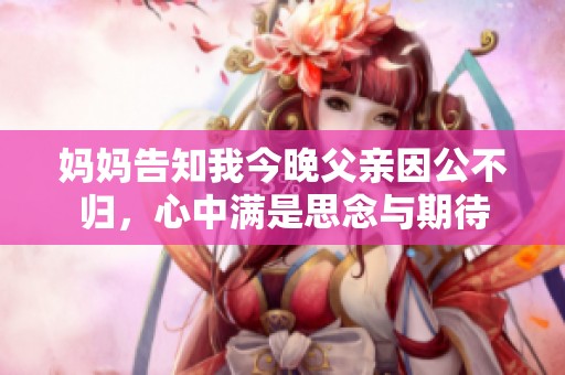 媽媽告知我今晚父親因公不歸，心中滿是思念與期待