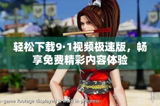 輕松下載9·1視頻極速版，暢享免費(fèi)精彩內(nèi)容體驗(yàn)