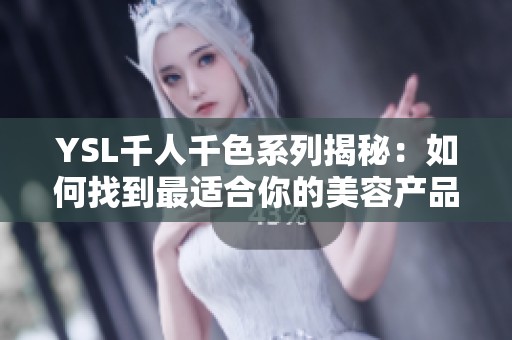YSL千人千色系列揭秘：如何找到最適合你的美容產(chǎn)品