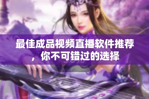 最佳成品視頻直播軟件推薦，你不可錯(cuò)過的選擇