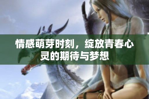 情感萌芽時刻，綻放青春心靈的期待與夢想
