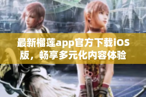 最新榴蓮app官方下載iOS版，暢享多元化內(nèi)容體驗(yàn)
