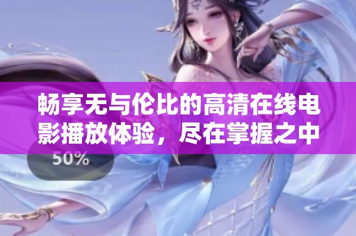 暢享無與倫比的高清在線電影播放體驗，盡在掌握之中