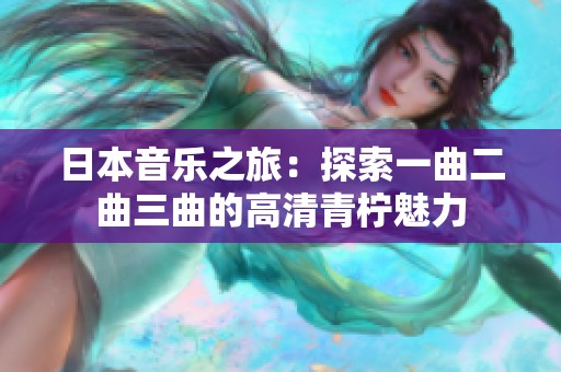 日本音樂(lè)之旅：探索一曲二曲三曲的高清青檸魅力