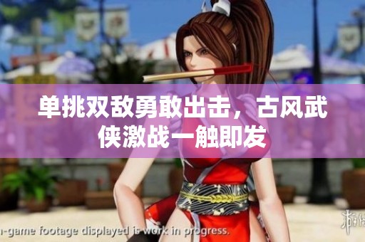 單挑雙敵勇敢出擊，古風(fēng)武俠激戰(zhàn)一觸即發(fā)