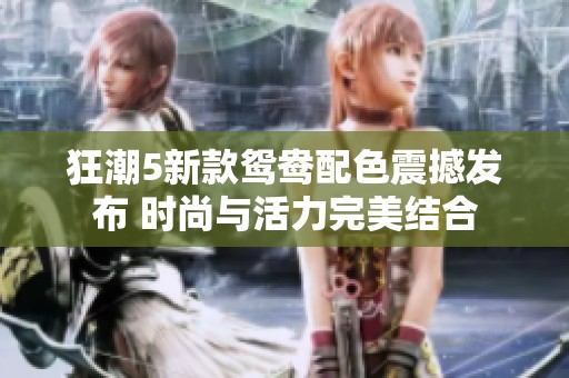 狂潮5新款鴛鴦配色震撼發(fā)布 時(shí)尚與活力完美結(jié)合