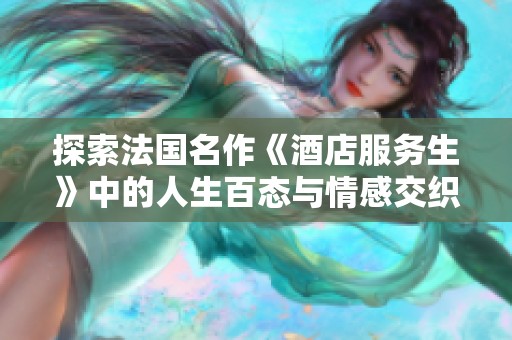 探索法國(guó)名作《酒店服務(wù)生》中的人生百態(tài)與情感交織