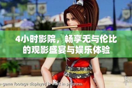 4小時影院，暢享無與倫比的觀影盛宴與娛樂體驗