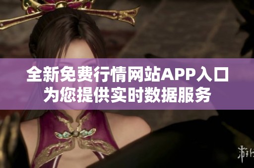 全新免費(fèi)行情網(wǎng)站APP入口為您提供實(shí)時(shí)數(shù)據(jù)服務(wù)