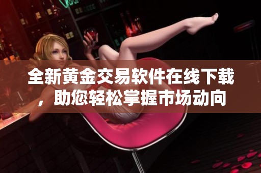 全新黃金交易軟件在線下載，助您輕松掌握市場動向