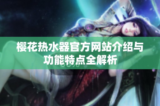 櫻花熱水器官方網(wǎng)站介紹與功能特點(diǎn)全解析
