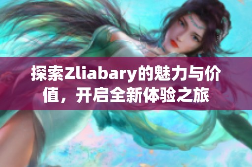 探索Zliabary的魅力與價(jià)值，開啟全新體驗(yàn)之旅