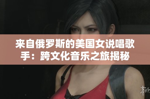 來自俄羅斯的美國女說唱歌手：跨文化音樂之旅揭秘