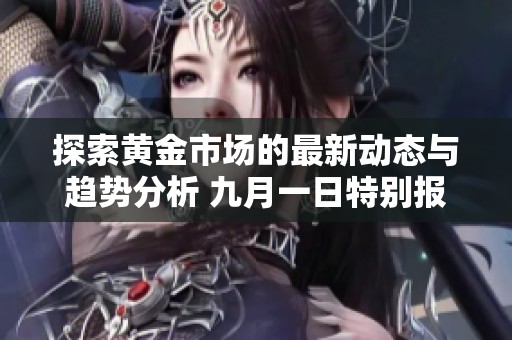 探索黃金市場的最新動態(tài)與趨勢分析 九月一日特別報道
