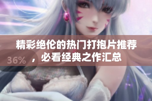 精彩絕倫的熱門打抱片推薦，必看經(jīng)典之作匯總