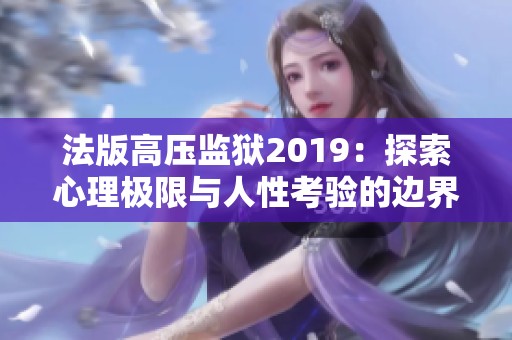 法版高壓監(jiān)獄2019：探索心理極限與人性考驗的邊界