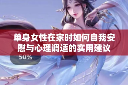 單身女性在家時(shí)如何自我安慰與心理調(diào)適的實(shí)用建議