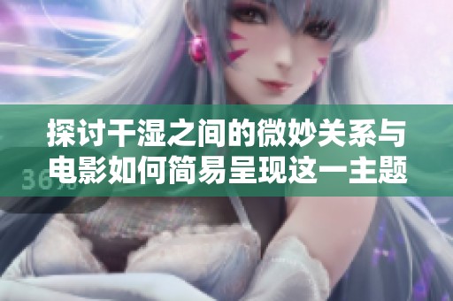 探討干濕之間的微妙關(guān)系與電影如何簡易呈現(xiàn)這一主題