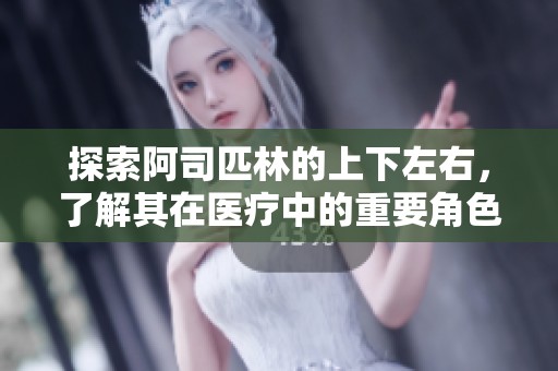探索阿司匹林的上下左右，了解其在醫(yī)療中的重要角色
