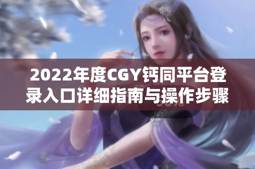 2022年度CGY鈣同平臺登錄入口詳細指南與操作步驟