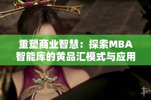 重塑商業(yè)智慧：探索MBA智能庫(kù)的黃品匯模式與應(yīng)用