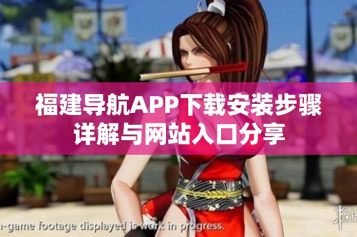 福建導航APP下載安裝步驟詳解與網(wǎng)站入口分享