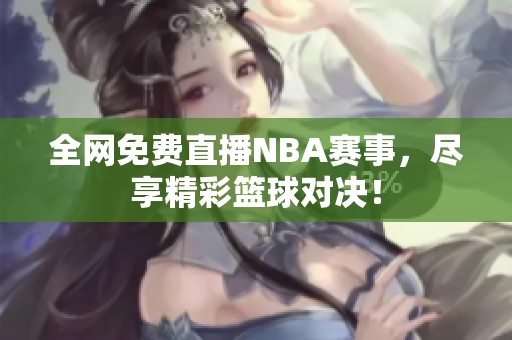 全網(wǎng)免費直播NBA賽事，盡享精彩籃球?qū)Q！