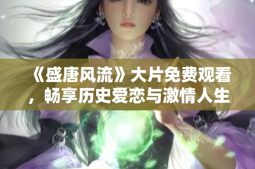 《盛唐風(fēng)流》大片免費(fèi)觀看，暢享歷史愛(ài)戀與激情人生