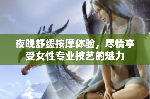 夜晚舒緩按摩體驗(yàn)，盡情享受女性專業(yè)技藝的魅力