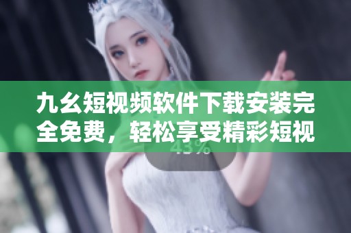 九幺短視頻軟件下載安裝完全免費(fèi)，輕松享受精彩短視頻體驗(yàn)