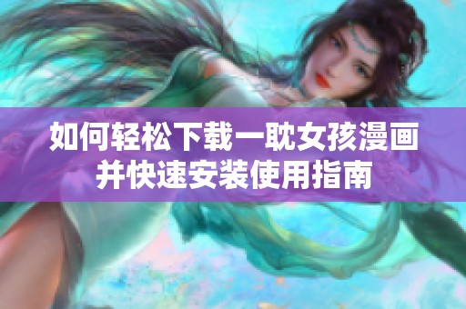 如何輕松下載一耽女孩漫畫并快速安裝使用指南