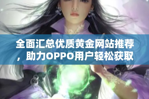 全面匯總優(yōu)質(zhì)黃金網(wǎng)站推薦，助力OPPO用戶輕松獲取投資信息
