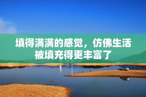 填得滿滿的感覺(jué)，仿佛生活被填充得更豐富了